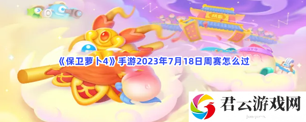 保卫萝卜4手游2023年7月18日周赛怎么过猫扑攻略