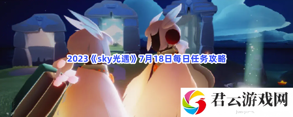 2023sky光遇7月18日每日任务攻略猫扑攻略