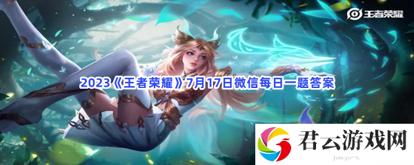 2023王者荣耀7月17日微信每日一题答案猫扑攻略
