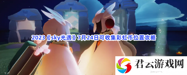 2023sky光遇7月24日可收集彩虹币位置攻略猫扑攻略