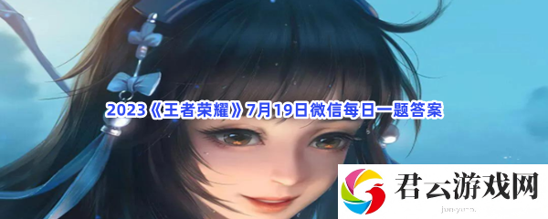 2023王者荣耀7月19日微信每日一题答案猫扑攻略