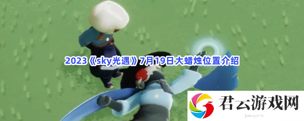 2023sky光遇7月19日大蜡烛位置介绍猫扑攻略
