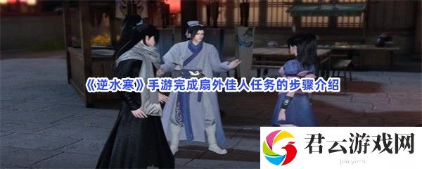 逆水寒手游完成扇外佳人任务的步骤介绍猫扑攻略