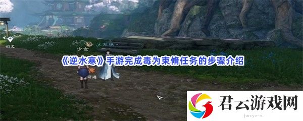 逆水寒手游完成毒为束脩任务的步骤介绍猫扑攻略