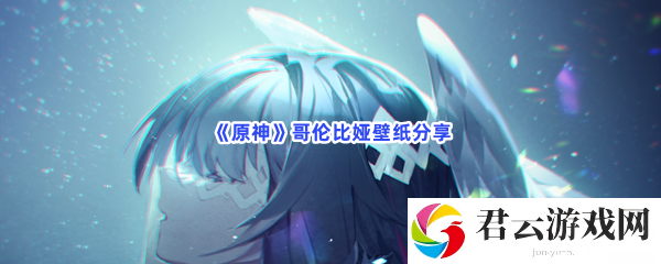 原神哥伦比娅壁纸分享猫扑攻略