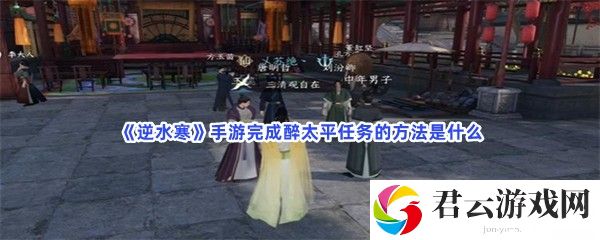 逆水寒手游完成醉太平任务的方法是什么猫扑攻略