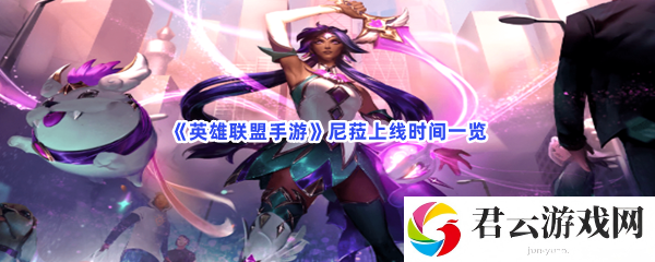 英雄联盟手游尼菈上线时间一览猫扑攻略