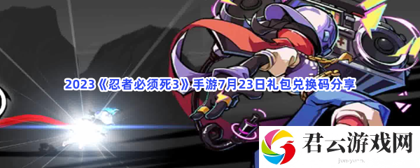 2023忍者必须死3手游7月23日礼包兑换码分享猫扑攻略