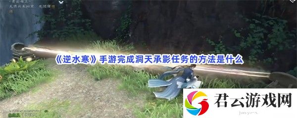 逆水寒手游完成洞天承影任务的方法是什么猫扑攻略