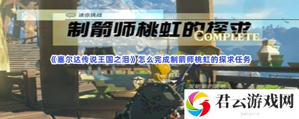 塞尔达传说王国之泪怎么完成制箭师桃虹的探求任务猫扑攻略