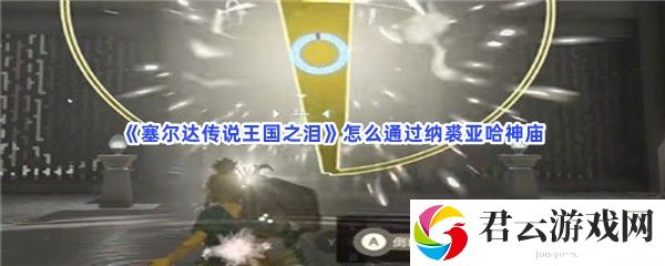 塞尔达传说王国之泪怎么通过纳裘亚哈神庙猫扑攻略