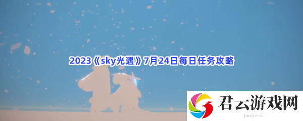 2023sky光遇7月24日每日任务攻略猫扑攻略