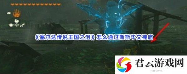 塞尔达传说王国之泪怎么通过斯斯毕艾神庙猫扑攻略