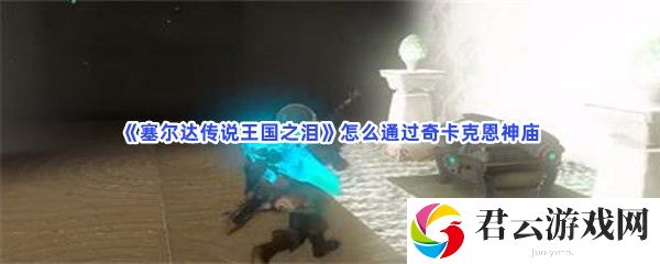塞尔达传说王国之泪怎么通过奇卡克恩神庙猫扑攻略