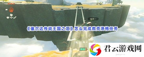 塞尔达传说王国之泪怎么完成救克洛格任务猫扑攻略