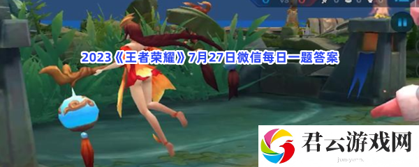 2023王者荣耀7月27日微信每日一题答案猫扑攻略