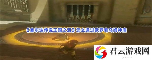 塞尔达传说王国之泪怎么通过欧罗奇乌姆神庙猫扑攻略