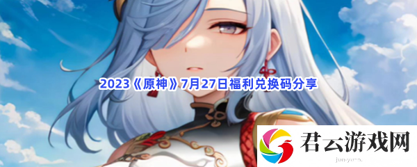 2023原神7月27日福利兑换码分享猫扑攻略