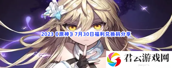 2023原神7月30日福利兑换码分享猫扑攻略