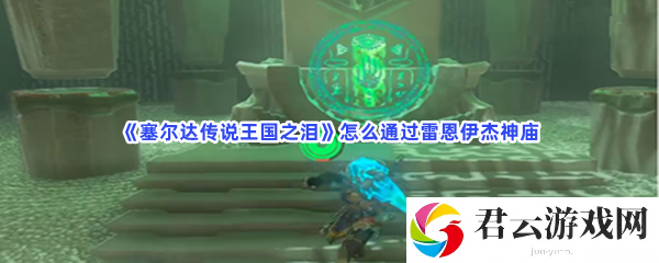 塞尔达传说王国之泪怎么通过雷恩伊杰神庙猫扑攻略