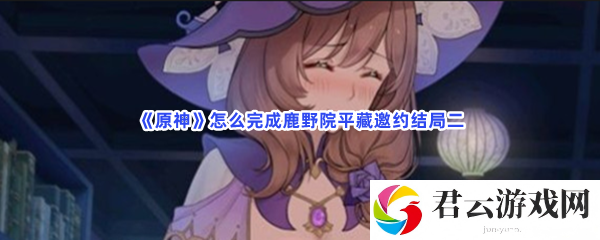 原神怎么完成鹿野院平藏邀约结局二猫扑攻略