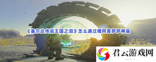 塞尔达传说王国之泪怎么通过嘎阿喜萨萨神庙猫扑攻略