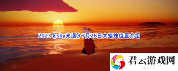 2023sky光遇7月28日大蜡烛位置介绍猫扑攻略