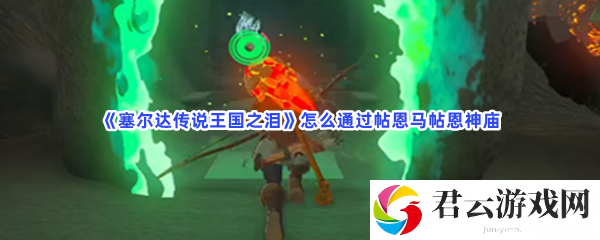 塞尔达传说王国之泪怎么通过帖恩马帖恩神庙猫扑攻略