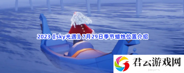 2023sky光遇7月29日季节蜡烛位置介绍猫扑攻略
