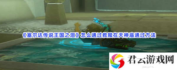 塞尔达传说王国之泪怎么通过救赎在天神庙通过方法猫扑攻略