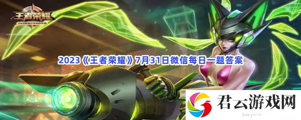 2023王者荣耀7月31日微信每日一题答案猫扑攻略