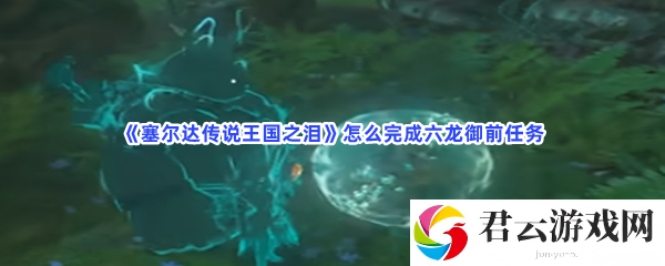 塞尔达传说王国之泪怎么完成六龙御前任务猫扑攻略