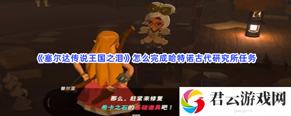 塞尔达传说王国之泪怎么完成哈特诺古代研究所任务猫扑攻略