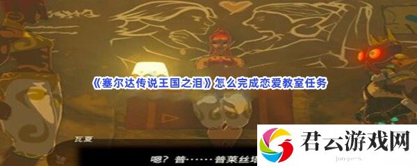 塞尔达传说王国之泪怎么完成恋爱教室任务猫扑攻略