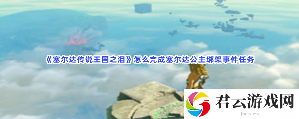 塞尔达传说王国之泪怎么完成塞尔达公主绑架事件任务猫扑攻略