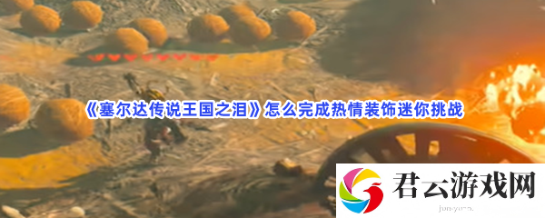 塞尔达传说王国之泪怎么完成热情装饰迷你挑战猫扑攻略