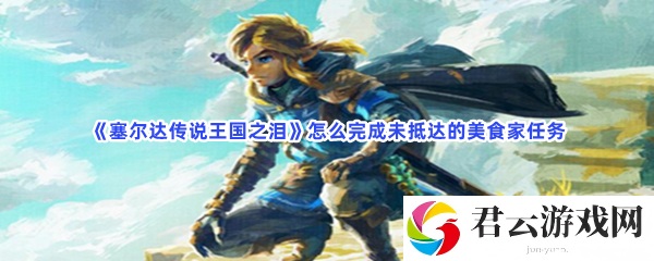 塞尔达传说王国之泪怎么完成未抵达的美食家任务猫扑攻略