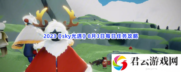 2023sky光遇8月3日每日任务攻略猫扑攻略
