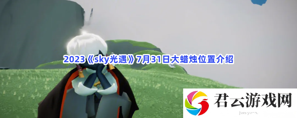 2023sky光遇7月31日大蜡烛位置介绍猫扑攻略