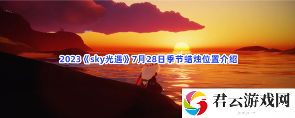 2023sky光遇7月28日季节蜡烛位置介绍猫扑攻略