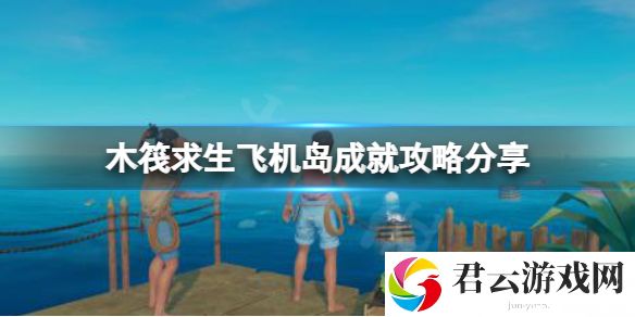木筏求生Not a great landing成就怎么做？raft飞机岛成就攻略分享