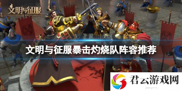 文明与征服暴击灼烧队阵容推荐 暴击灼烧队搭配攻略