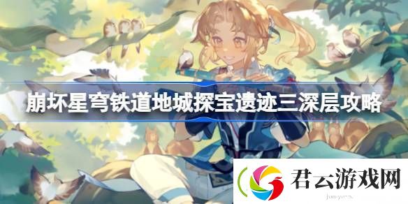 崩坏星穹铁道地城探宝遗迹三深层怎么过-崩坏星穹铁道地城探宝遗迹三深层攻略