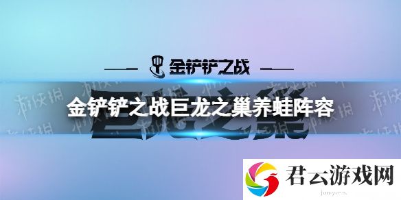 金铲铲之战养蛙阵容攻略 巨龙之巢养蛙阵容怎么玩