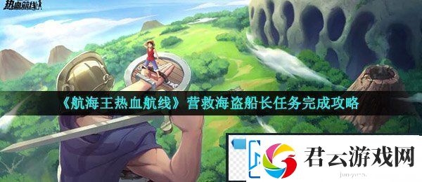 航海王热血航线营救海盗船长怎么做-营救海盗船长任务完成攻略