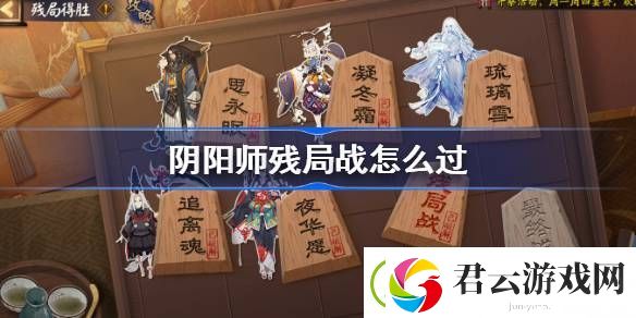 阴阳师残局战怎么过-阴阳师残局得胜残局战攻略2023