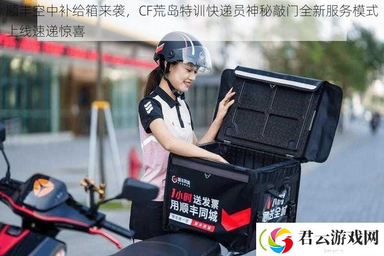 顺丰空中补给箱来袭-CF荒岛特训快递员神秘敲门全新服务模式上线速递惊喜