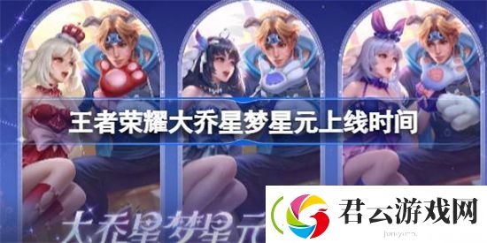 王者荣耀大乔星梦星元什么时候上线王者荣耀大乔星梦星元上线时间