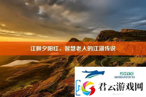 江畔夕阳红智慧老人的江湖传说