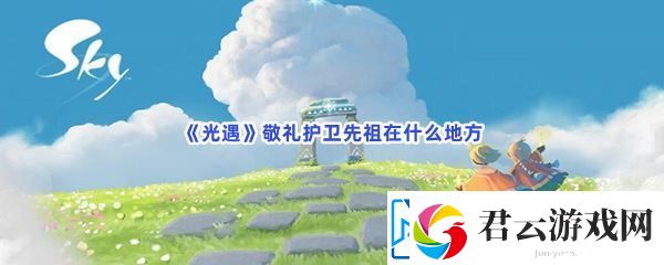 光遇敬礼护卫先祖在什么地方-与队友配合默契：解锁独特美味新秘籍